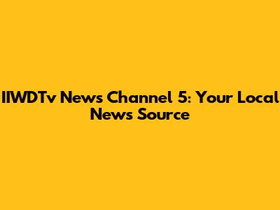 IIWDTv News Channel 5: Your Local News Source