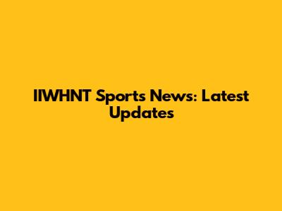 IIWHNT Sports News: Latest Updates