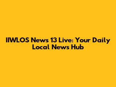 IIWLOS News 13 Live: Your Daily Local News Hub