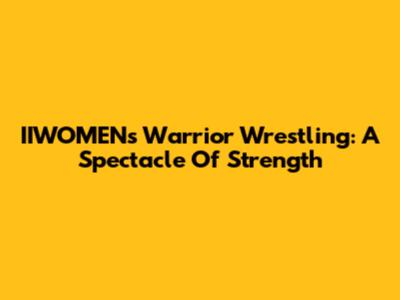 IIWOMEN's Warrior Wrestling: A Spectacle Of Strength