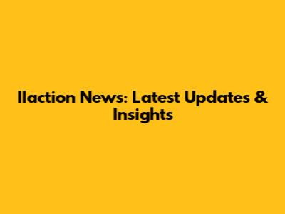 IIaction News: Latest Updates & Insights