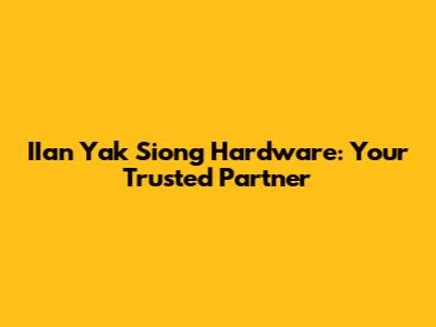 IIan Yak Siong Hardware: Your Trusted Partner
