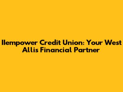 IIempower Credit Union: Your West Allis Financial Partner