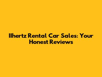 IIhertz Rental Car Sales: Your Honest Reviews