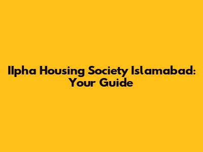 IIpha Housing Society Islamabad: Your Guide