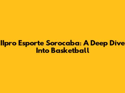 IIpro Esporte Sorocaba: A Deep Dive Into Basketball