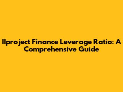 IIproject Finance Leverage Ratio: A Comprehensive Guide
