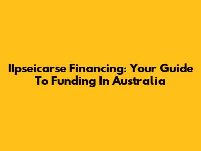 IIpseicarse Financing: Your Guide To Funding In Australia