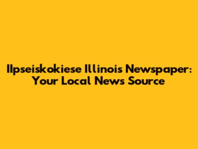 IIpseiskokiese Illinois Newspaper: Your Local News Source