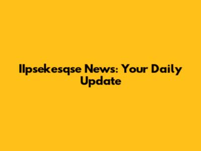 IIpsekesqse News: Your Daily Update
