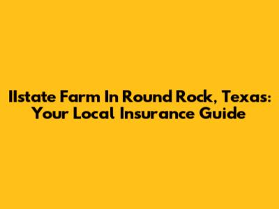 IIstate Farm In Round Rock, Texas: Your Local Insurance Guide