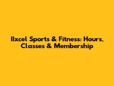 IIxcel Sports & Fitness: Hours, Classes & Membership