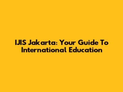 IJIS Jakarta: Your Guide To International Education