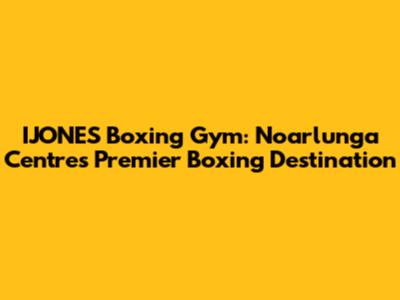 IJONES Boxing Gym: Noarlunga Centre's Premier Boxing Destination