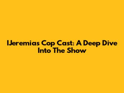 IJeremias Cop Cast: A Deep Dive Into The Show