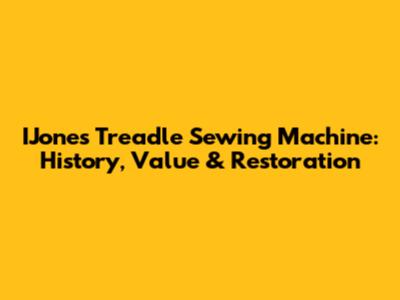 IJones Treadle Sewing Machine: History, Value & Restoration