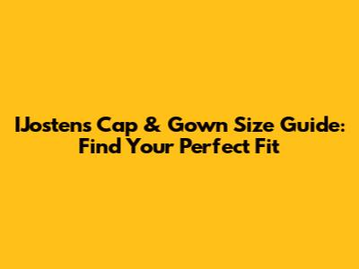 IJostens Cap & Gown Size Guide: Find Your Perfect Fit