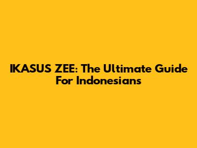 IKASUS ZEE: The Ultimate Guide For Indonesians