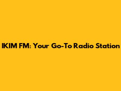 IKIM FM: Your Go-To Radio Station