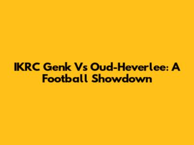 IKRC Genk Vs Oud-Heverlee: A Football Showdown