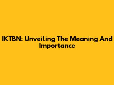 IKTBN: Unveiling The Meaning And Importance