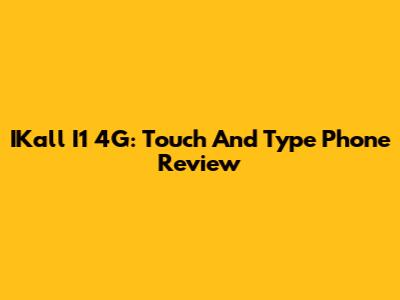 IKall I1 4G: Touch And Type Phone Review