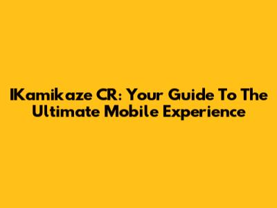 IKamikaze CR: Your Guide To The Ultimate Mobile Experience