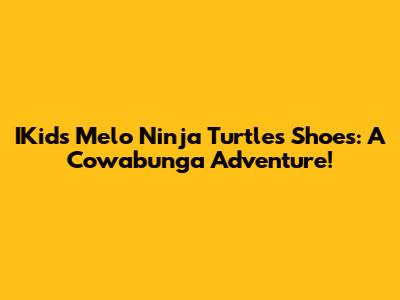 IKids Melo Ninja Turtles Shoes: A Cowabunga Adventure!