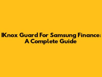 IKnox Guard For Samsung Finance: A Complete Guide