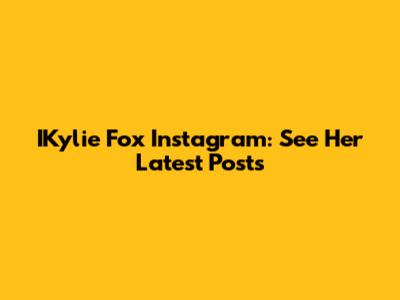 IKylie Fox Instagram: See Her Latest Posts