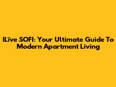 ILīve SOFI: Your Ultimate Guide To Modern Apartment Living