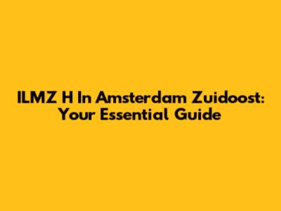 ILMZ H In Amsterdam Zuidoost: Your Essential Guide