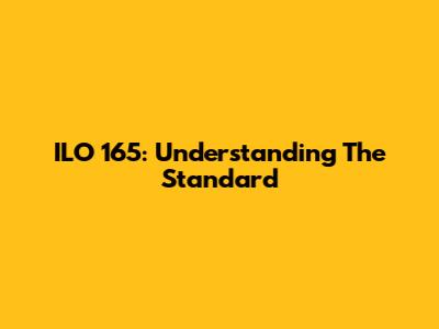 ILO 165: Understanding The Standard