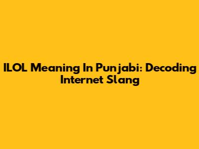 ILOL Meaning In Punjabi: Decoding Internet Slang