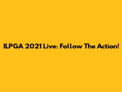 ILPGA 2021 Live: Follow The Action!
