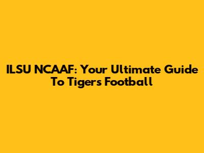 ILSU NCAAF: Your Ultimate Guide To Tigers Football