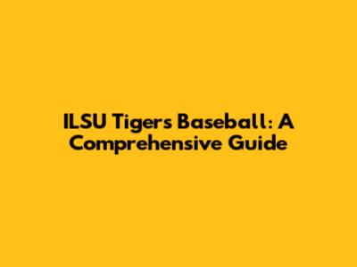 ILSU Tigers Baseball: A Comprehensive Guide
