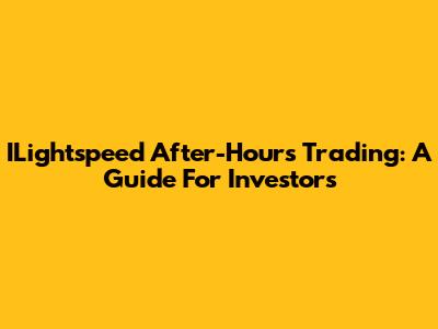 ILightspeed After-Hours Trading: A Guide For Investors