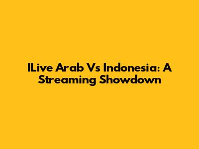 ILive Arab Vs Indonesia: A Streaming Showdown