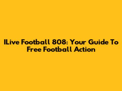 ILive Football 808: Your Guide To Free Football Action