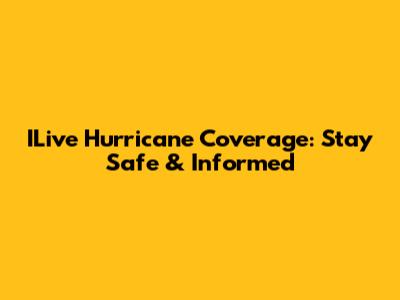 ILive Hurricane Coverage: Stay Safe & Informed