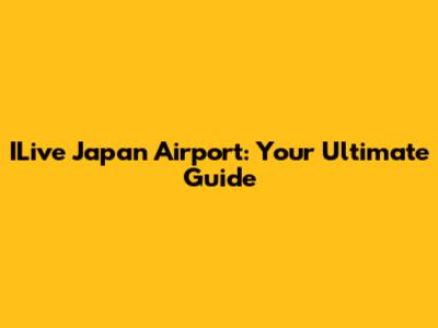 ILive Japan Airport: Your Ultimate Guide