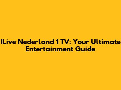 ILive Nederland 1 TV: Your Ultimate Entertainment Guide