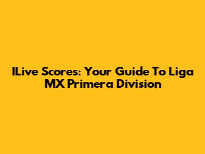 ILive Scores: Your Guide To Liga MX Primera Division