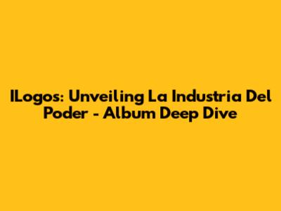 ILogos: Unveiling 'La Industria Del Poder' - Album Deep Dive