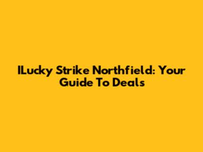 ILucky Strike Northfield: Your Guide To Deals