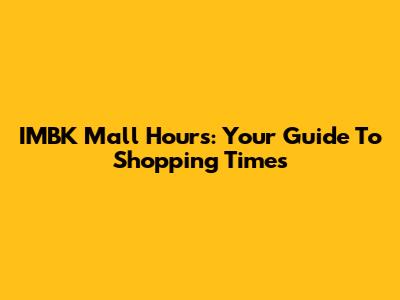 IMBK Mall Hours: Your Guide To Shopping Times