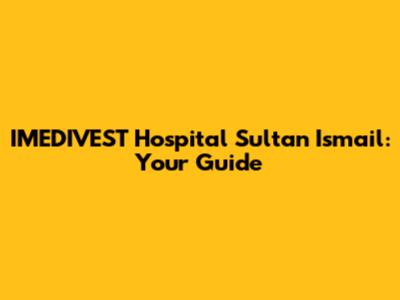 IMEDIVEST Hospital Sultan Ismail: Your Guide