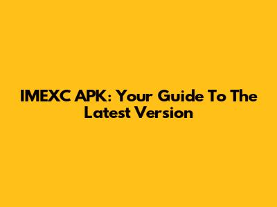IMEXC APK: Your Guide To The Latest Version