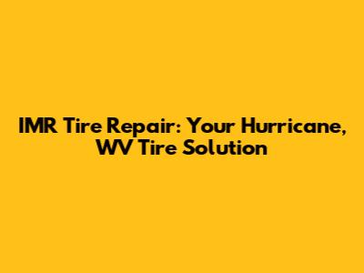 IMR Tire Repair: Your Hurricane, WV Tire Solution